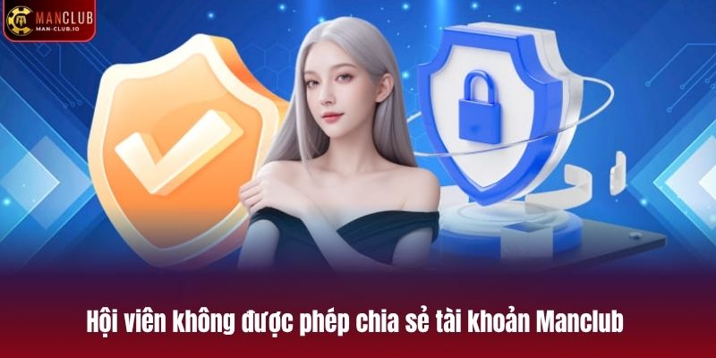 Hội viên không được phép chia sẻ tài khoản Manclub cho bất kỳ ai khác